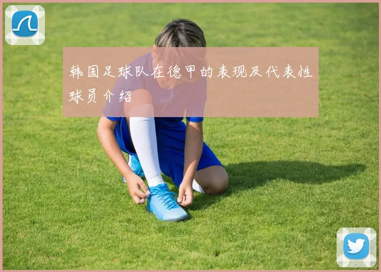 韩国足球队在德甲的表现及代表性球员介绍