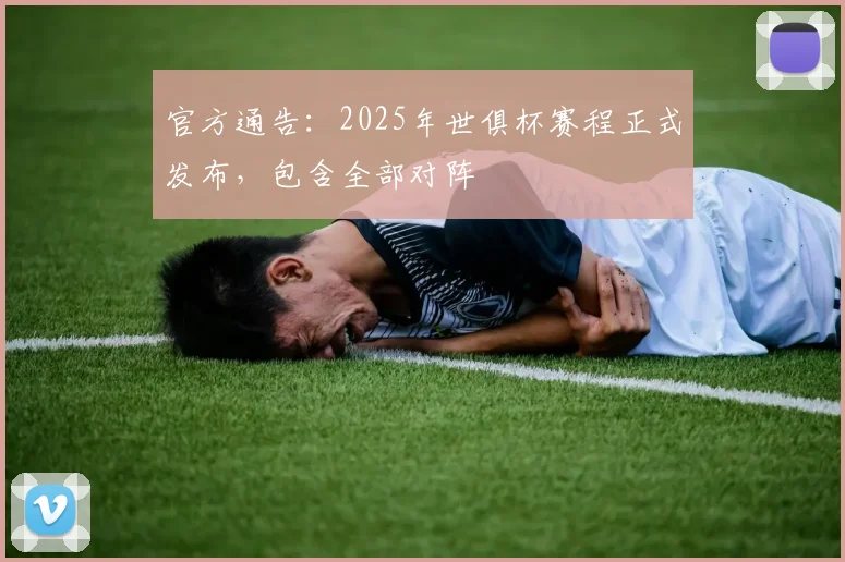 官方通告：2025年世俱杯赛程正式发布，包含全部对阵