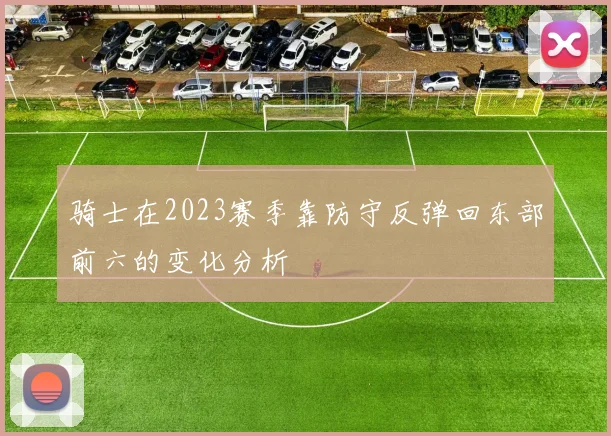 骑士在2023赛季靠防守反弹回东部前六的变化分析