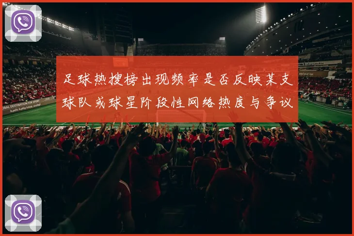足球热搜榜出现频率是否反映某支球队或球星阶段性网络热度与争议话题