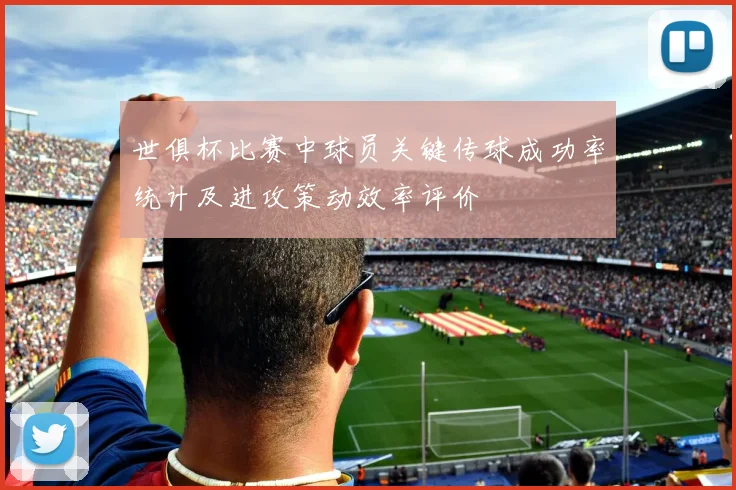 世俱杯比赛中球员关键传球成功率统计及进攻策动效率评价