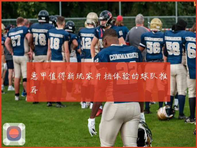 意甲值得新玩家开档体验的球队推荐