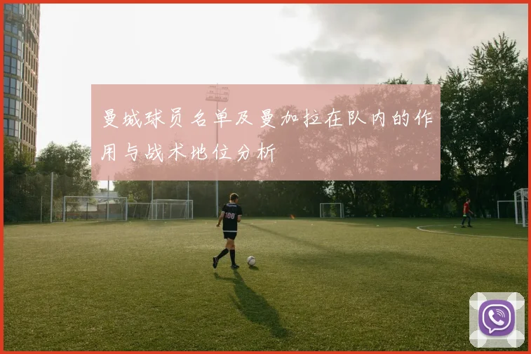 曼城球员名单及曼加拉在队内的作用与战术地位分析