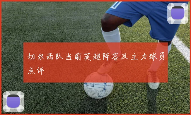 切尔西队当前英超阵容及主力球员点评