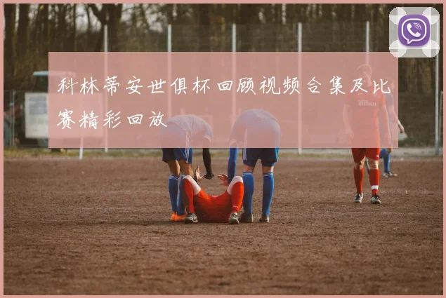 科林蒂安世俱杯回顾视频合集及比赛精彩回放